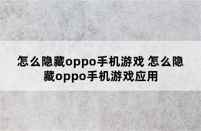 怎么隐藏oppo手机游戏 怎么隐藏oppo手机游戏应用